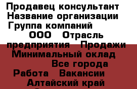 Продавец-консультант › Название организации ­ Группа компаний A.Trade, ООО › Отрасль предприятия ­ Продажи › Минимальный оклад ­ 15 000 - Все города Работа » Вакансии   . Алтайский край,Славгород г.